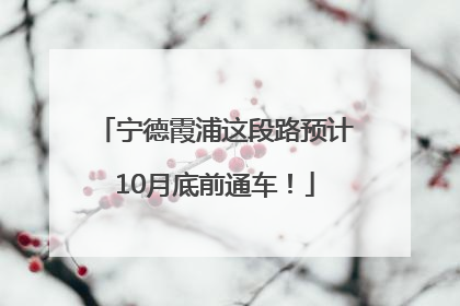宁德霞浦这段路预计10月底前通车！