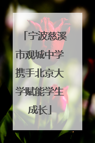 宁波慈溪市观城中学携手北京大学赋能学生成长