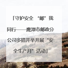 守护安全 “邮”我同行——鹰潭市邮政分公司多措并举开展“安全生产月”活动