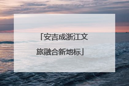 安吉成浙江文旅融合新地标