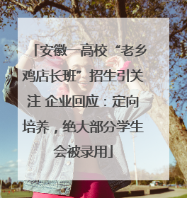 安徽一高校“老乡鸡店长班”招生引关注 企业回应：定向培养，绝大部分学生会被录用