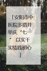 安阳市中医院多措并举庆“七一” 以实干实绩践初心