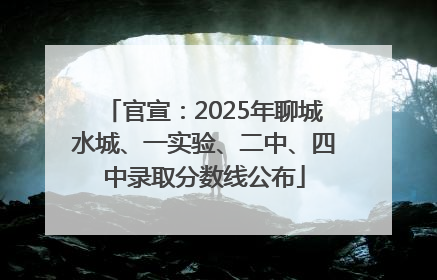 官宣：2025年聊城水城、一实验、二中、四中录取分数线公布