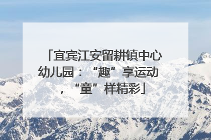 宜宾江安留耕镇中心幼儿园：“趣”享运动，“童”样精彩