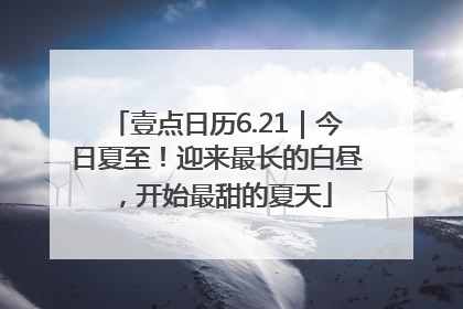 壹点日历6.21｜今日夏至！迎来最长的白昼，开始最甜的夏天