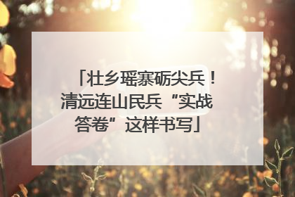 壮乡瑶寨砺尖兵！清远连山民兵“实战答卷”这样书写