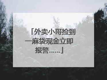 外卖小哥捡到一麻袋现金立即报警……
