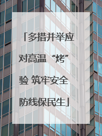 多措并举应对高温“烤”验 筑牢安全防线保民生