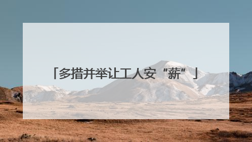 多措并举让工人安“薪”