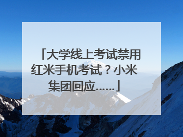 大学线上考试禁用红米手机考试？小米集团回应……
