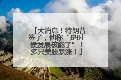 大消息！特朗普签了，他称“是时候发展核能了”！多只美股暴涨！