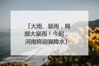 大雨、暴雨，局部大暴雨！今起，河南将迎强降水