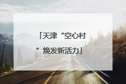 天津“空心村”焕发新活力