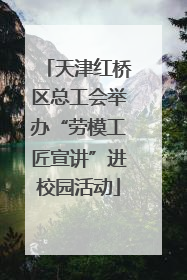 天津红桥区总工会举办“劳模工匠宣讲”进校园活动
