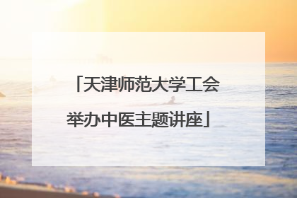 天津师范大学工会举办中医主题讲座
