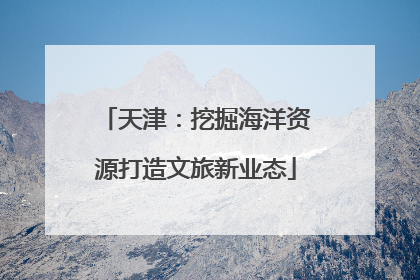 天津：挖掘海洋资源打造文旅新业态