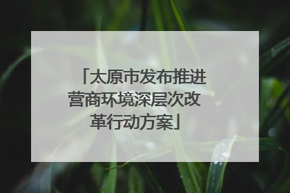 太原市发布推进营商环境深层次改革行动方案