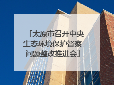太原市召开中央生态环境保护督察问题整改推进会