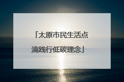 太原市民生活点滴践行低碳理念