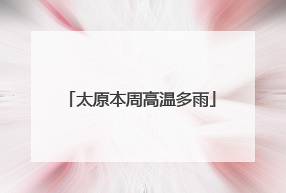 太原本周高温多雨