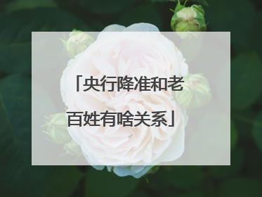 央行降准和老百姓有啥关系