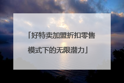 好特卖加盟折扣零售模式下的无限潜力