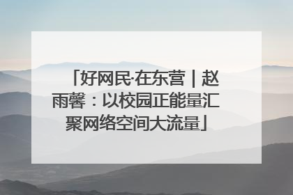 好网民·在东营｜赵雨馨：以校园正能量汇聚网络空间大流量