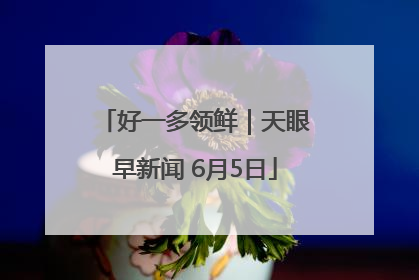 好一多领鲜｜天眼早新闻 6月5日