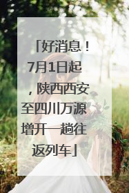 好消息！7月1日起，陕西西安至四川万源增开一趟往返列车
