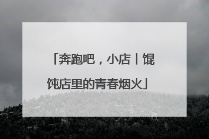 奔跑吧，小店丨馄饨店里的青春烟火
