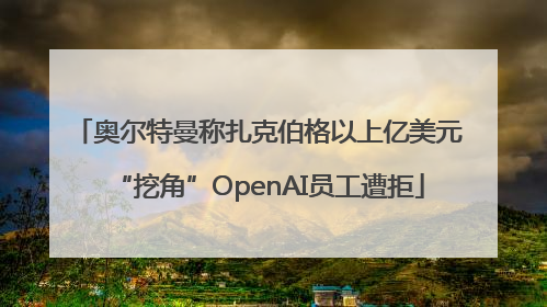 奥尔特曼称扎克伯格以上亿美元“挖角”OpenAI员工遭拒