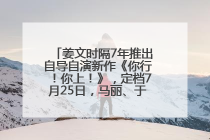姜文时隔7年推出自导自演新作《你行！你上！》，定档7月25日，马丽、于和伟、辛芷蕾出演