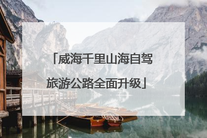 威海千里山海自驾旅游公路全面升级