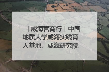 威海营商行｜中国地质大学威海实践育人基地、威海研究院在经开区揭牌
