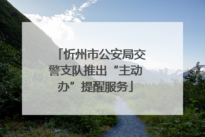 忻州市公安局交警支队推出“主动办”提醒服务