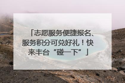 志愿服务便捷报名、服务积分可兑好礼！快来丰台“碰一下”