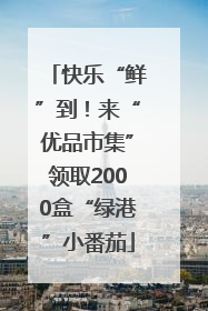 快乐“鲜”到！来“优品市集”领取2000盒“绿港”小番茄