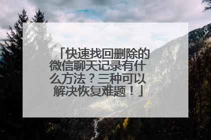 快速找回删除的微信聊天记录有什么方法？三种可以解决恢复难题！