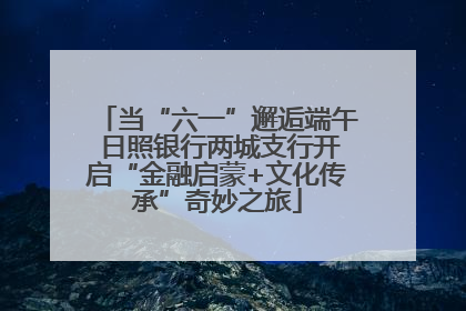 当“六一”邂逅端午 日照银行两城支行开启“金融启蒙+文化传承”奇妙之旅