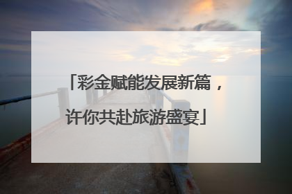 彩金赋能发展新篇，许你共赴旅游盛宴