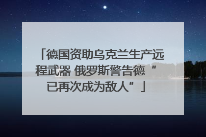 德国资助乌克兰生产远程武器 俄罗斯警告德“已再次成为敌人”