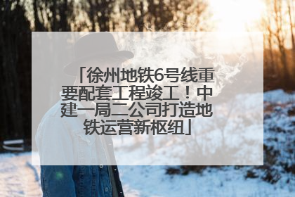 徐州地铁6号线重要配套工程竣工！中建一局二公司打造地铁运营新枢纽