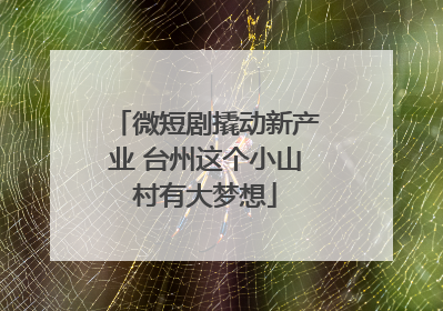 微短剧撬动新产业 台州这个小山村有大梦想