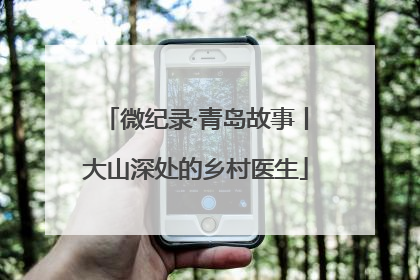 微纪录·青岛故事丨大山深处的乡村医生