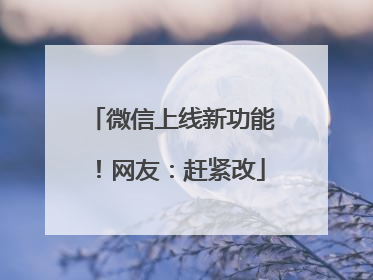 微信上线新功能！网友：赶紧改