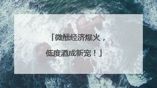微醺经济爆火，低度酒成新宠！