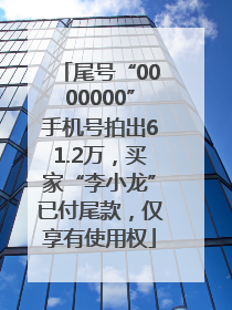 尾号“0000000”手机号拍出61.2万，买家“李小龙”已付尾款，仅享有使用权