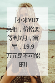小米YU7亮相，价格要等到7月，雷军：19.9万元是不可能的