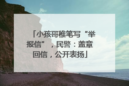 小孩哥稚笔写“举报信”，民警：盖章回信，公开表扬