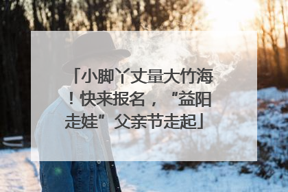 小脚丫丈量大竹海！快来报名，“益阳走娃”父亲节走起